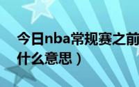 今日nba常规赛之前是啥赛（NBA常规赛是什么意思）