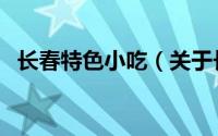 长春特色小吃（关于长春特色小吃的介绍）