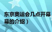 东京奥运会几点开幕（关于东京奥运会几点开幕的介绍）