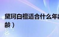 黛珂白檀适合什么年龄（黛珂白檀适合什么年龄）