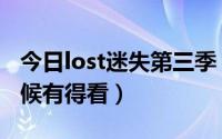 今日lost迷失第三季（《lost》第五季什么时候有得看）