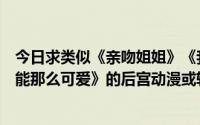 今日求类似《亲吻姐姐》《我的朋友很少》《我的妹妹不可能那么可爱》的后宫动漫或轻小说