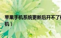 苹果手机系统更新后开不了机（苹果手机系统更新后开不了机）