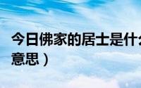 今日佛家的居士是什么意思（佛教居士是什么意思）