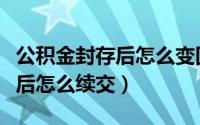 公积金封存后怎么变回正常状态（公积金封存后怎么续交）