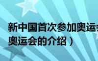 新中国首次参加奥运会（关于新中国首次参加奥运会的介绍）