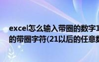 excel怎么输入带圈的数字11（Excel 里面怎么输入任意数的带圈字符(21以后的任意数)）