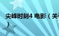 尖峰时刻4 电影（关于尖峰时刻4 电影的介绍）