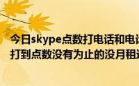 今日skype点数打电话和电话卡有什么区别,skype打电话是打到点数没有为止的没月租这回事的吗