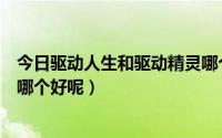 今日驱动人生和驱动精灵哪个好一点（驱动人生和驱动精灵哪个好呢）