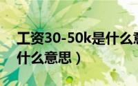 工资30-50k是什么意思（工资待遇50k y是什么意思）