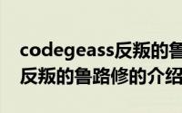 codegeass反叛的鲁路修（关于codegeass反叛的鲁路修的介绍）