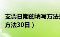 支票日期的填写方法是什么（支票日期的填写方法30日）