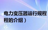 电力变压器运行规程（关于电力变压器运行规程的介绍）