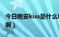 今日晚安kiss是什么意思啊（kiss是什么意思啊）