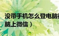 没带手机怎么登电脑微信（没带手机怎么用电脑上微信）