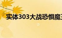 实体303大战恐惧魔王（实体303是什么）