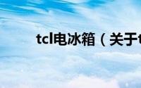 tcl电冰箱（关于tcl电冰箱的介绍）