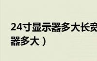 24寸显示器多大长宽高多少厘米（24寸显示器多大）