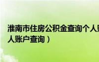 淮南市住房公积金查询个人账户查询（淮南市住房公积金个人账户查询）