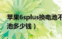 苹果6splus换电池不开机（苹果6splus换电池多少钱）