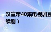 汉宣帝40集电视剧豆瓣（汉宣帝40集电视连续剧）