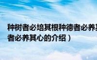 种树者必培其根种德者必养其心（关于种树者必培其根种德者必养其心的介绍）