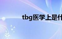 tbg医学上是什么意思（tbg）