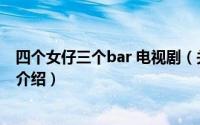 四个女仔三个bar 电视剧（关于四个女仔三个bar 电视剧的介绍）