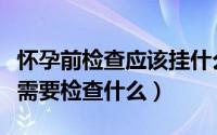 怀孕前检查应该挂什么科（孕前检查挂什么科需要检查什么）