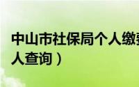 中山市社保局个人缴费查询（中山市社保局个人查询）