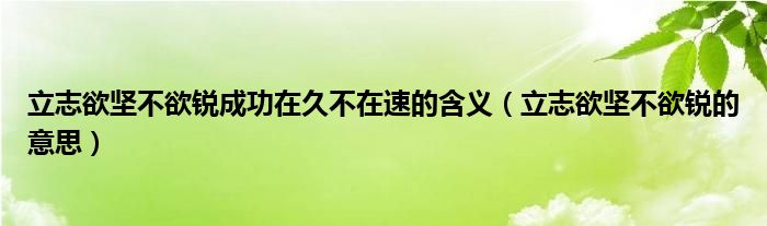 立志欲坚不欲锐成功在久不在速的含义（立志欲坚不欲锐的意思）