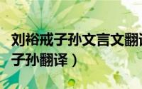 刘裕戒子孙文言文翻译及注释（文言文刘裕戒子孙翻译）