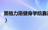 黑格力斯健身学院靠谱吗（黑格力斯健身学院）