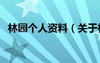 林园个人资料（关于林园个人资料的介绍）