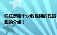 锅庄是哪个少数民族的舞蹈（关于锅庄是哪个少数民族的舞蹈的介绍）