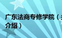 广东法商专修学院（关于广东法商专修学院的介绍）