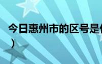 今日惠州市的区号是什么（惠州的区号是多少）