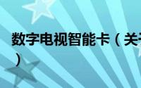 数字电视智能卡（关于数字电视智能卡的介绍）