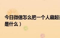 今日微信怎么把一个人藏起来（把一个人藏起来的最好办法是什么）