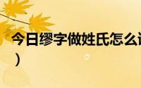 今日缪字做姓氏怎么读（缪字作为姓氏怎么读）