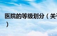 医院的等级划分（关于医院的等级划分的介绍）